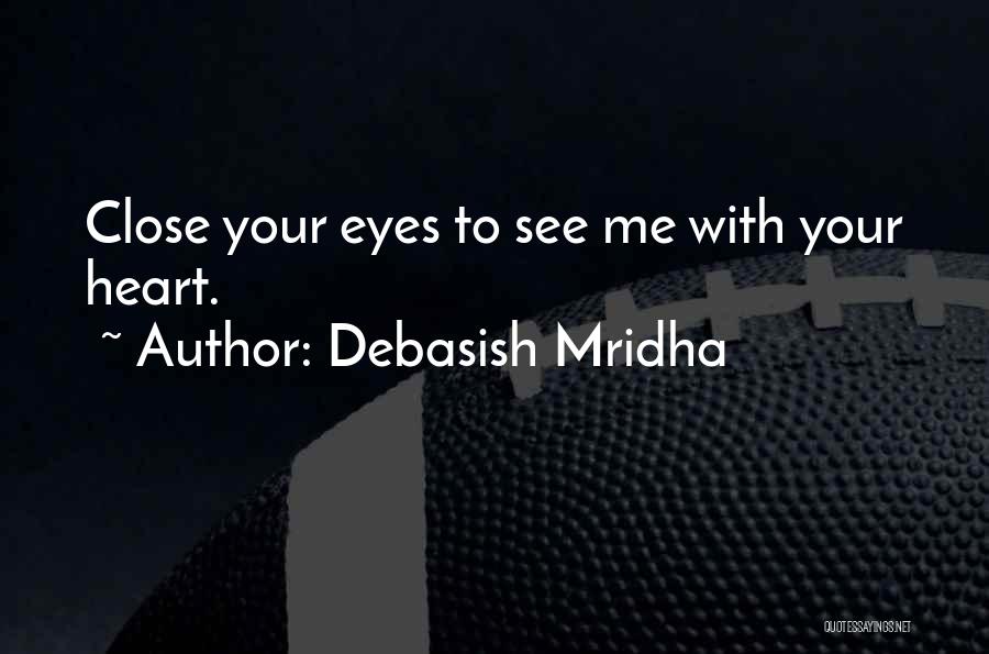 Debasish Mridha Quotes: Close Your Eyes To See Me With Your Heart.
