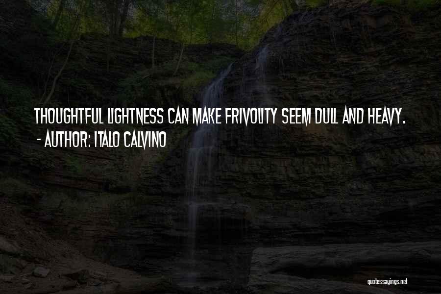 Italo Calvino Quotes: Thoughtful Lightness Can Make Frivolity Seem Dull And Heavy.