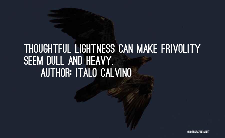 Italo Calvino Quotes: Thoughtful Lightness Can Make Frivolity Seem Dull And Heavy.