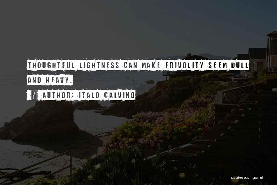 Italo Calvino Quotes: Thoughtful Lightness Can Make Frivolity Seem Dull And Heavy.