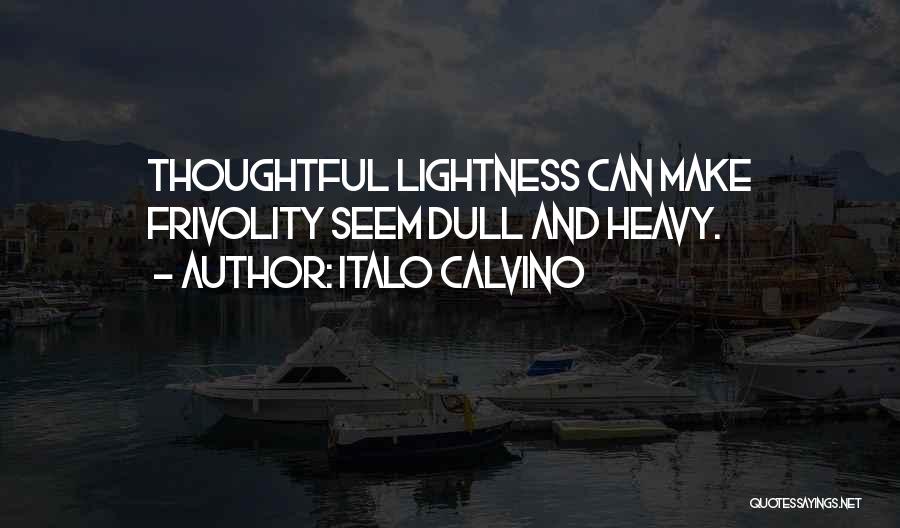 Italo Calvino Quotes: Thoughtful Lightness Can Make Frivolity Seem Dull And Heavy.