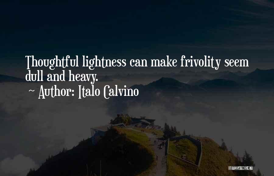 Italo Calvino Quotes: Thoughtful Lightness Can Make Frivolity Seem Dull And Heavy.