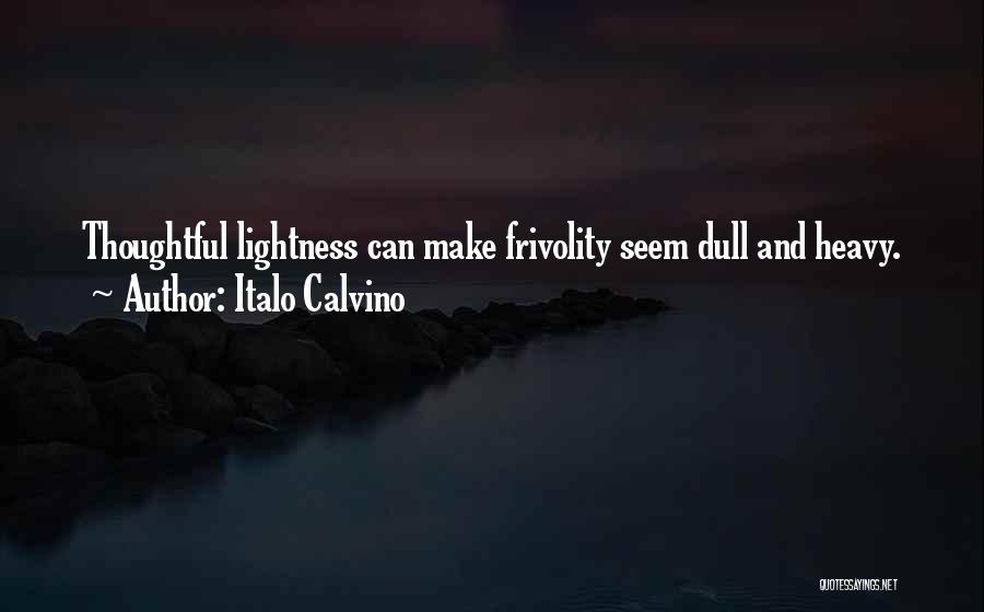 Italo Calvino Quotes: Thoughtful Lightness Can Make Frivolity Seem Dull And Heavy.