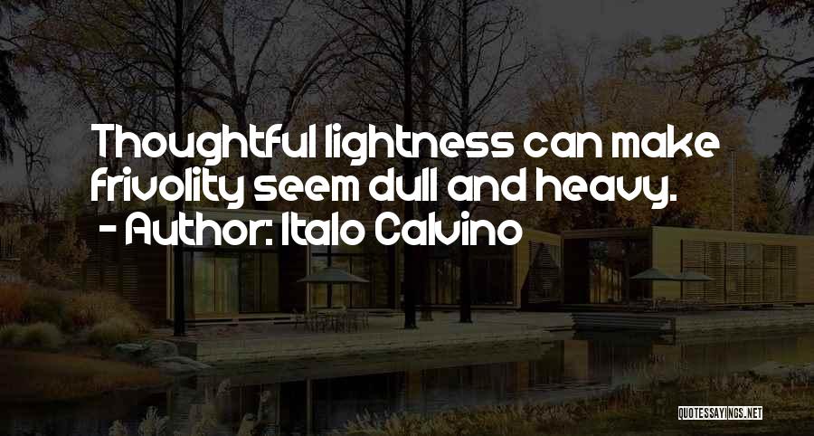 Italo Calvino Quotes: Thoughtful Lightness Can Make Frivolity Seem Dull And Heavy.