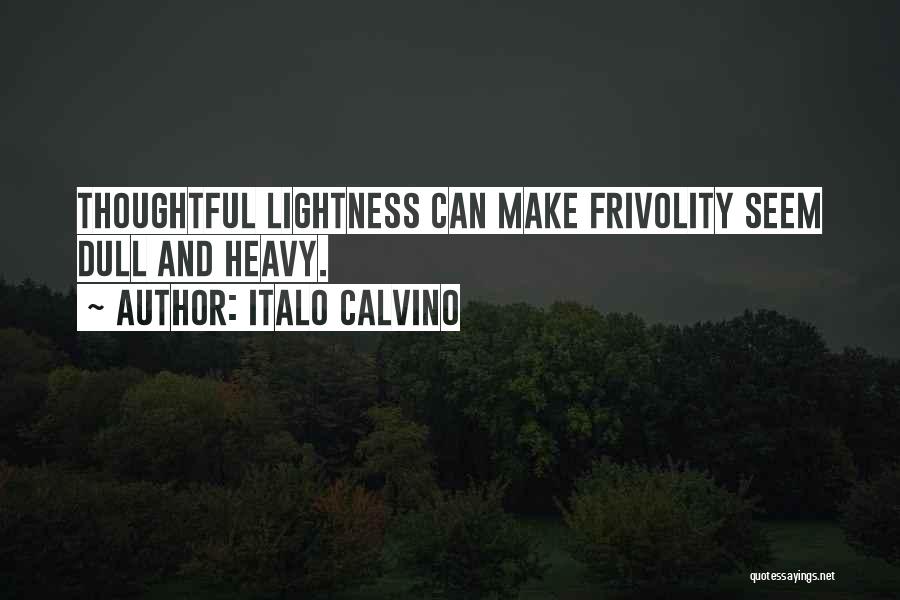 Italo Calvino Quotes: Thoughtful Lightness Can Make Frivolity Seem Dull And Heavy.