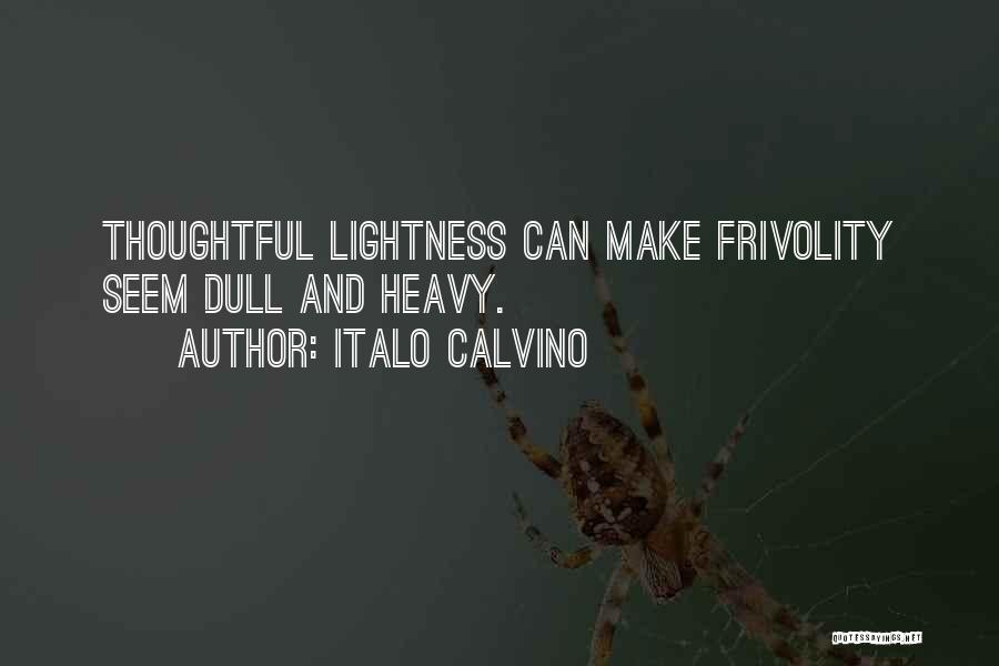 Italo Calvino Quotes: Thoughtful Lightness Can Make Frivolity Seem Dull And Heavy.