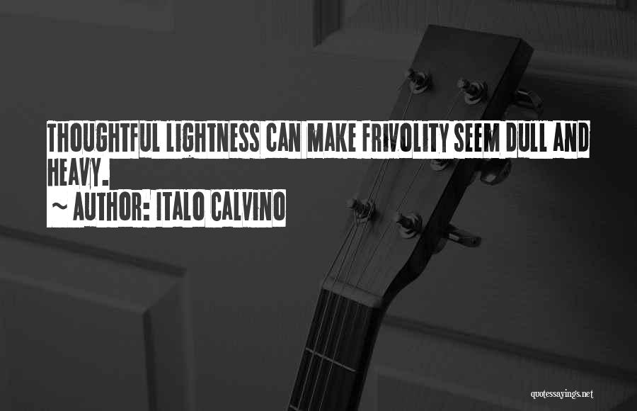 Italo Calvino Quotes: Thoughtful Lightness Can Make Frivolity Seem Dull And Heavy.