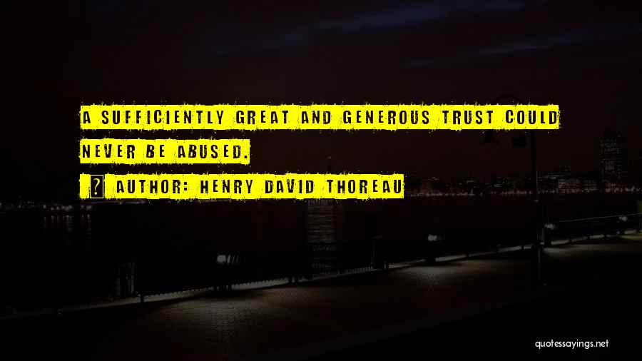 Henry David Thoreau Quotes: A Sufficiently Great And Generous Trust Could Never Be Abused.