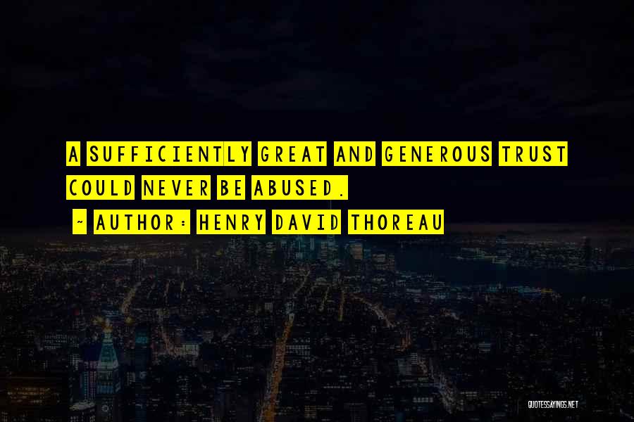 Henry David Thoreau Quotes: A Sufficiently Great And Generous Trust Could Never Be Abused.