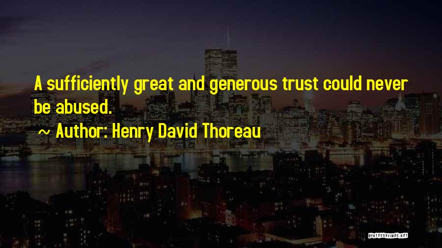 Henry David Thoreau Quotes: A Sufficiently Great And Generous Trust Could Never Be Abused.