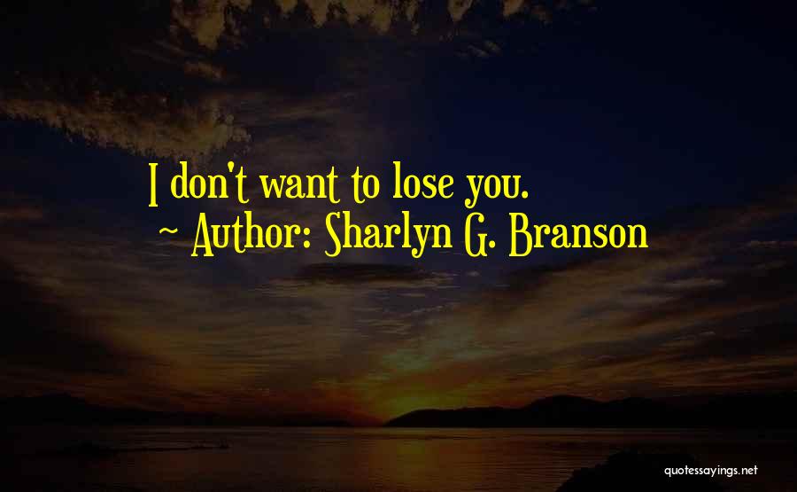 Sharlyn G. Branson Quotes: I Don't Want To Lose You.