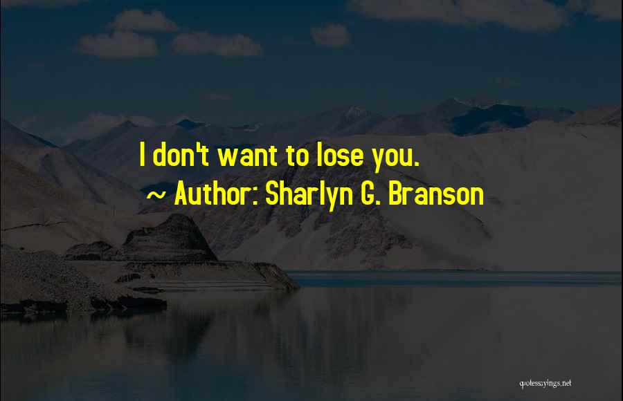 Sharlyn G. Branson Quotes: I Don't Want To Lose You.