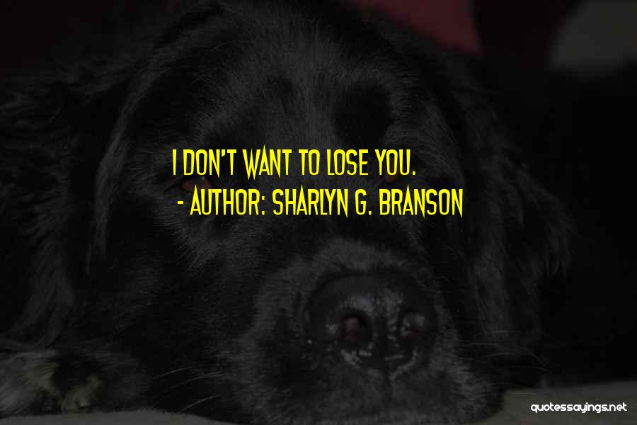 Sharlyn G. Branson Quotes: I Don't Want To Lose You.