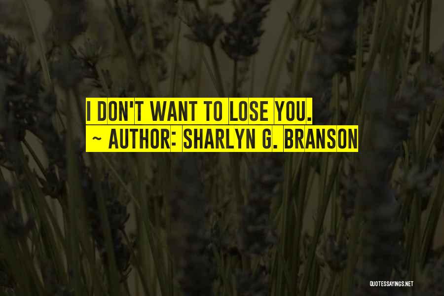 Sharlyn G. Branson Quotes: I Don't Want To Lose You.
