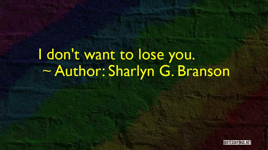 Sharlyn G. Branson Quotes: I Don't Want To Lose You.