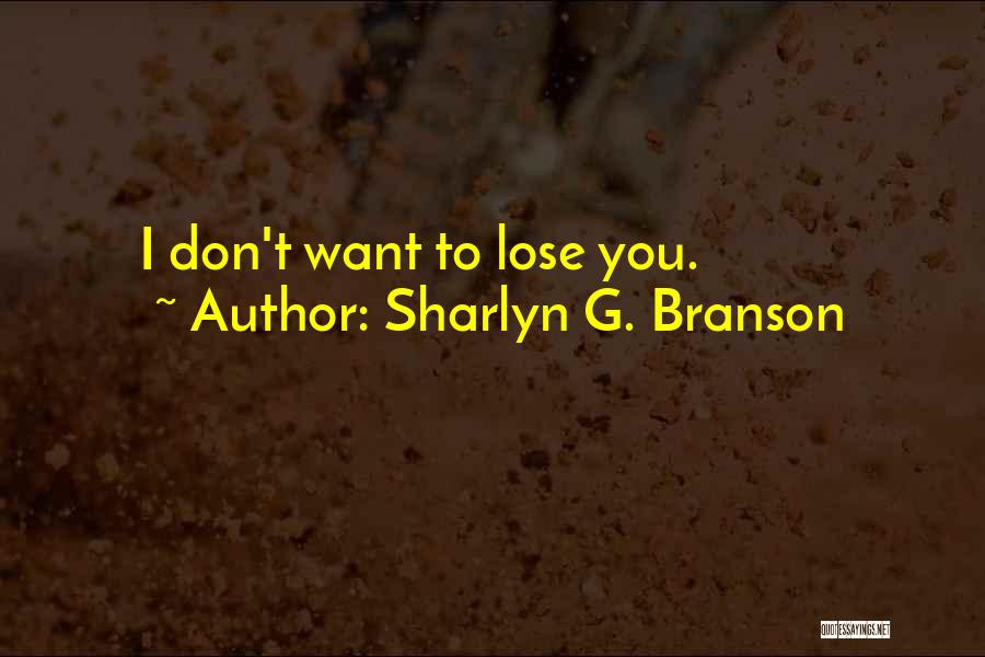 Sharlyn G. Branson Quotes: I Don't Want To Lose You.
