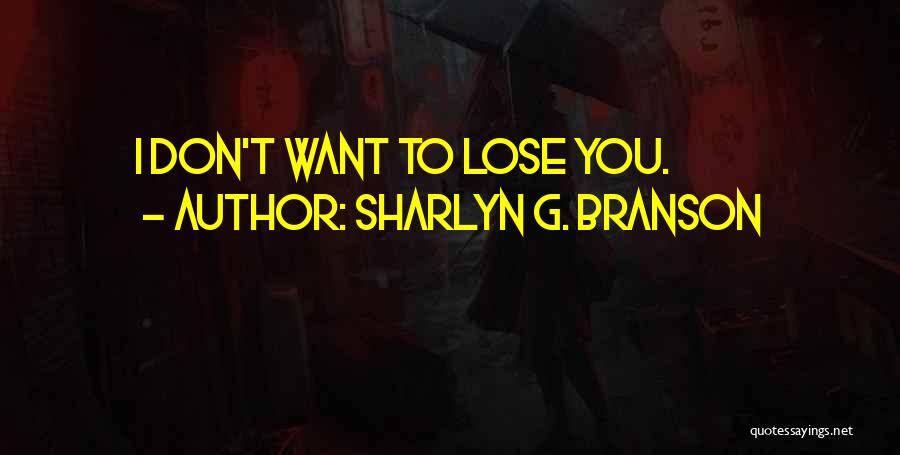 Sharlyn G. Branson Quotes: I Don't Want To Lose You.