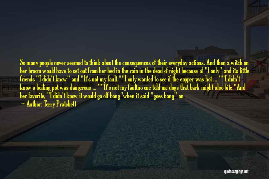 Terry Pratchett Quotes: So Many People Never Seemed To Think About The Consequences Of Their Everyday Actions. And Then A Witch On Her