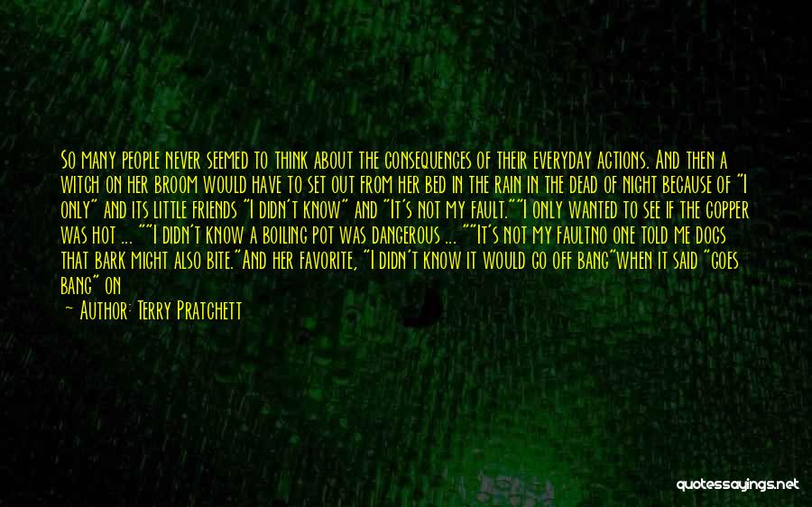 Terry Pratchett Quotes: So Many People Never Seemed To Think About The Consequences Of Their Everyday Actions. And Then A Witch On Her