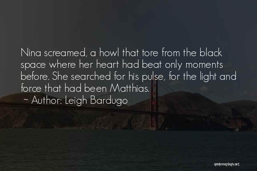 Leigh Bardugo Quotes: Nina Screamed, A Howl That Tore From The Black Space Where Her Heart Had Beat Only Moments Before. She Searched