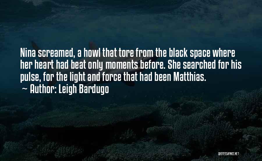 Leigh Bardugo Quotes: Nina Screamed, A Howl That Tore From The Black Space Where Her Heart Had Beat Only Moments Before. She Searched