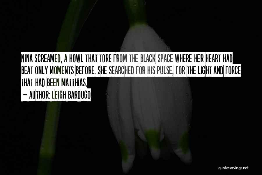 Leigh Bardugo Quotes: Nina Screamed, A Howl That Tore From The Black Space Where Her Heart Had Beat Only Moments Before. She Searched