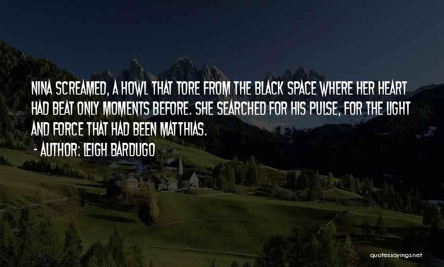 Leigh Bardugo Quotes: Nina Screamed, A Howl That Tore From The Black Space Where Her Heart Had Beat Only Moments Before. She Searched