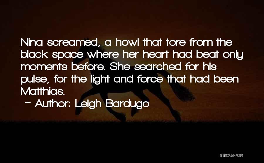 Leigh Bardugo Quotes: Nina Screamed, A Howl That Tore From The Black Space Where Her Heart Had Beat Only Moments Before. She Searched