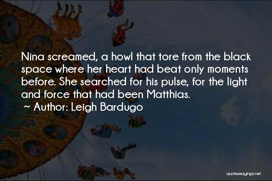 Leigh Bardugo Quotes: Nina Screamed, A Howl That Tore From The Black Space Where Her Heart Had Beat Only Moments Before. She Searched