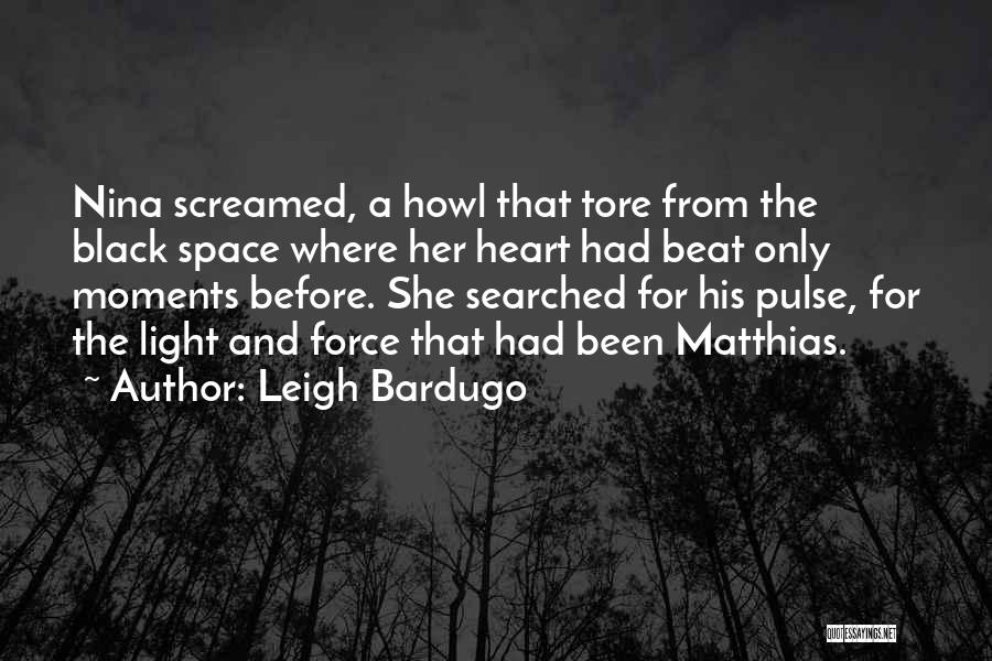 Leigh Bardugo Quotes: Nina Screamed, A Howl That Tore From The Black Space Where Her Heart Had Beat Only Moments Before. She Searched