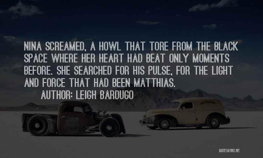 Leigh Bardugo Quotes: Nina Screamed, A Howl That Tore From The Black Space Where Her Heart Had Beat Only Moments Before. She Searched