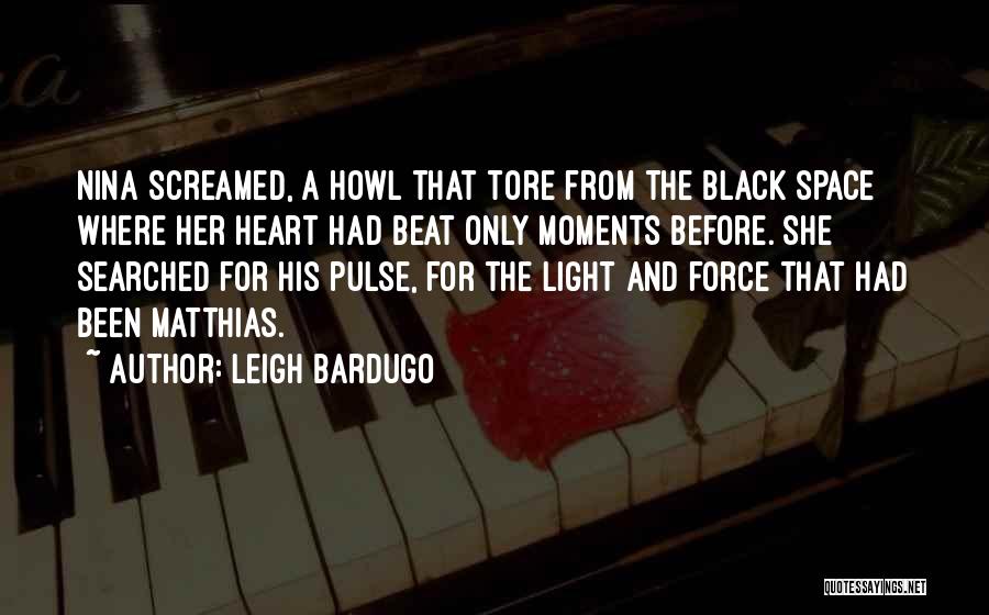 Leigh Bardugo Quotes: Nina Screamed, A Howl That Tore From The Black Space Where Her Heart Had Beat Only Moments Before. She Searched