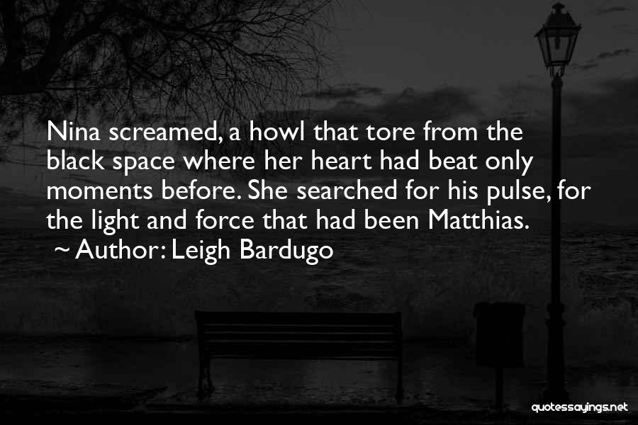 Leigh Bardugo Quotes: Nina Screamed, A Howl That Tore From The Black Space Where Her Heart Had Beat Only Moments Before. She Searched