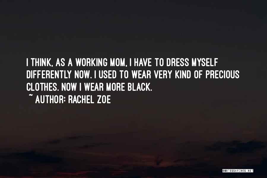 Rachel Zoe Quotes: I Think, As A Working Mom, I Have To Dress Myself Differently Now. I Used To Wear Very Kind Of