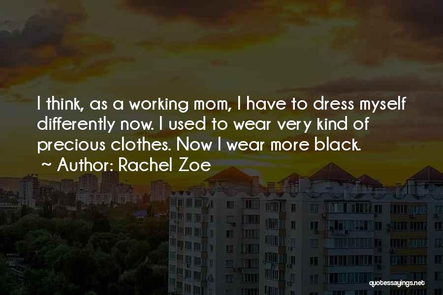 Rachel Zoe Quotes: I Think, As A Working Mom, I Have To Dress Myself Differently Now. I Used To Wear Very Kind Of