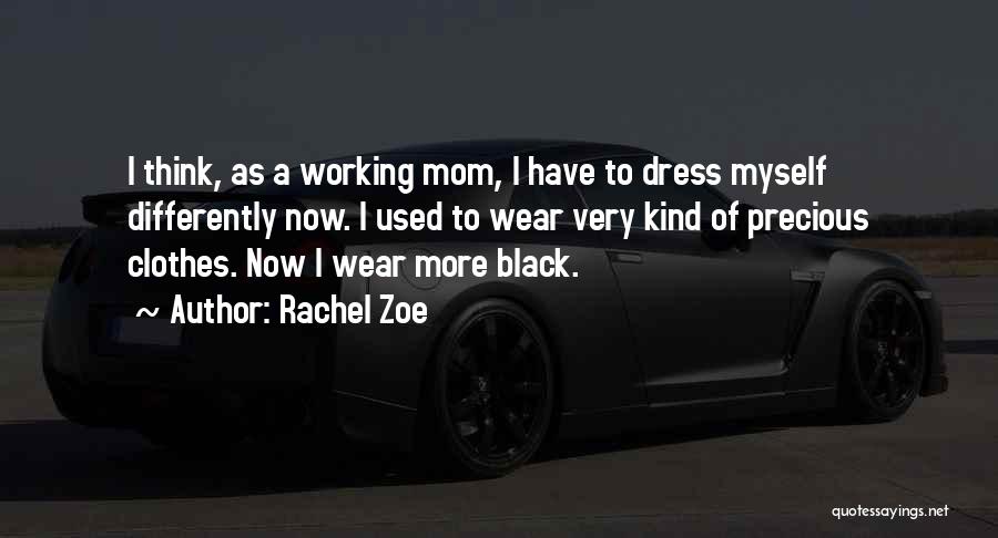 Rachel Zoe Quotes: I Think, As A Working Mom, I Have To Dress Myself Differently Now. I Used To Wear Very Kind Of