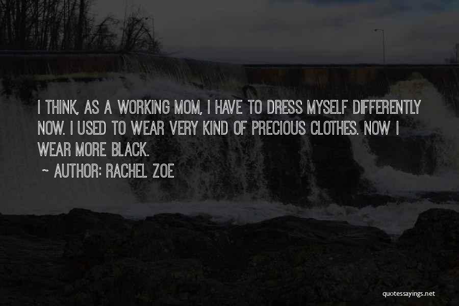 Rachel Zoe Quotes: I Think, As A Working Mom, I Have To Dress Myself Differently Now. I Used To Wear Very Kind Of