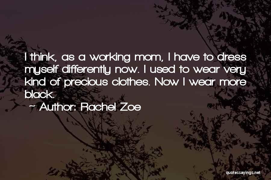 Rachel Zoe Quotes: I Think, As A Working Mom, I Have To Dress Myself Differently Now. I Used To Wear Very Kind Of