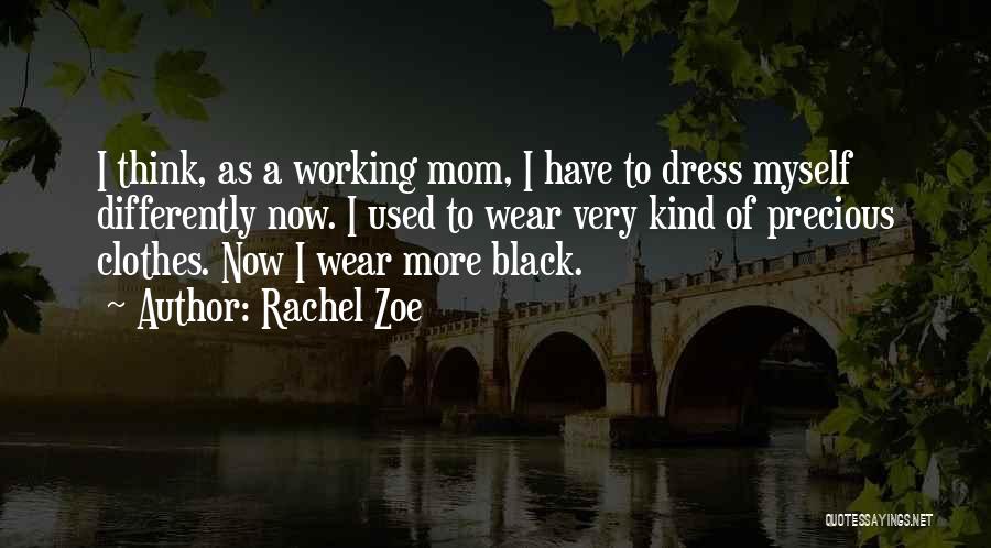 Rachel Zoe Quotes: I Think, As A Working Mom, I Have To Dress Myself Differently Now. I Used To Wear Very Kind Of