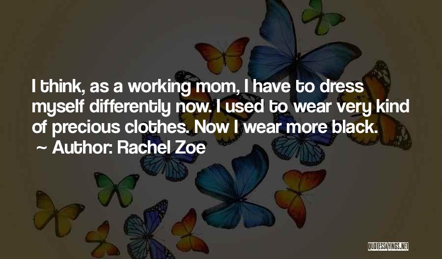 Rachel Zoe Quotes: I Think, As A Working Mom, I Have To Dress Myself Differently Now. I Used To Wear Very Kind Of