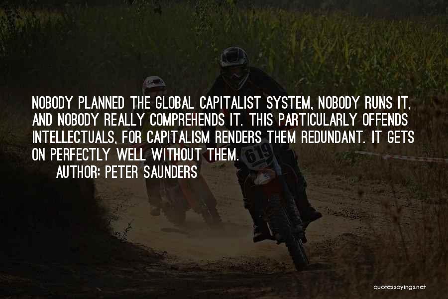 Peter Saunders Quotes: Nobody Planned The Global Capitalist System, Nobody Runs It, And Nobody Really Comprehends It. This Particularly Offends Intellectuals, For Capitalism