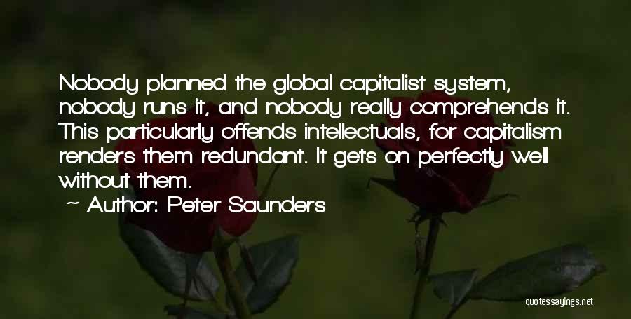 Peter Saunders Quotes: Nobody Planned The Global Capitalist System, Nobody Runs It, And Nobody Really Comprehends It. This Particularly Offends Intellectuals, For Capitalism