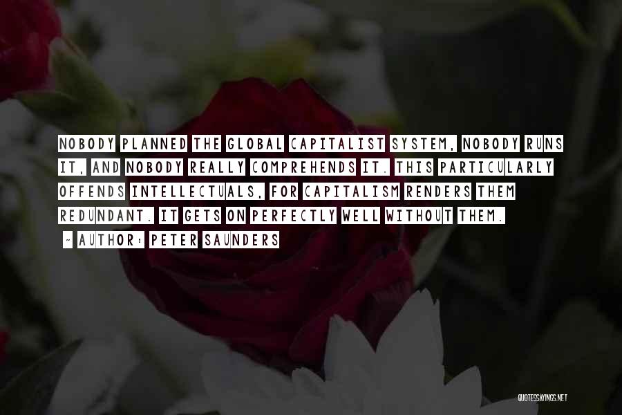 Peter Saunders Quotes: Nobody Planned The Global Capitalist System, Nobody Runs It, And Nobody Really Comprehends It. This Particularly Offends Intellectuals, For Capitalism