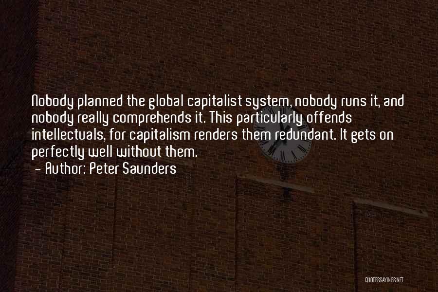 Peter Saunders Quotes: Nobody Planned The Global Capitalist System, Nobody Runs It, And Nobody Really Comprehends It. This Particularly Offends Intellectuals, For Capitalism