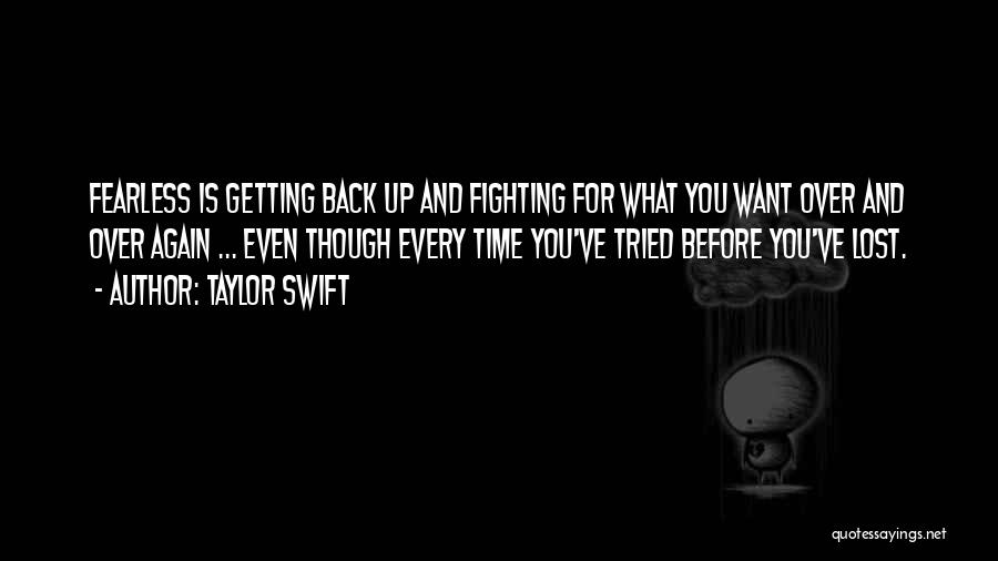 Taylor Swift Quotes: Fearless Is Getting Back Up And Fighting For What You Want Over And Over Again ... Even Though Every Time