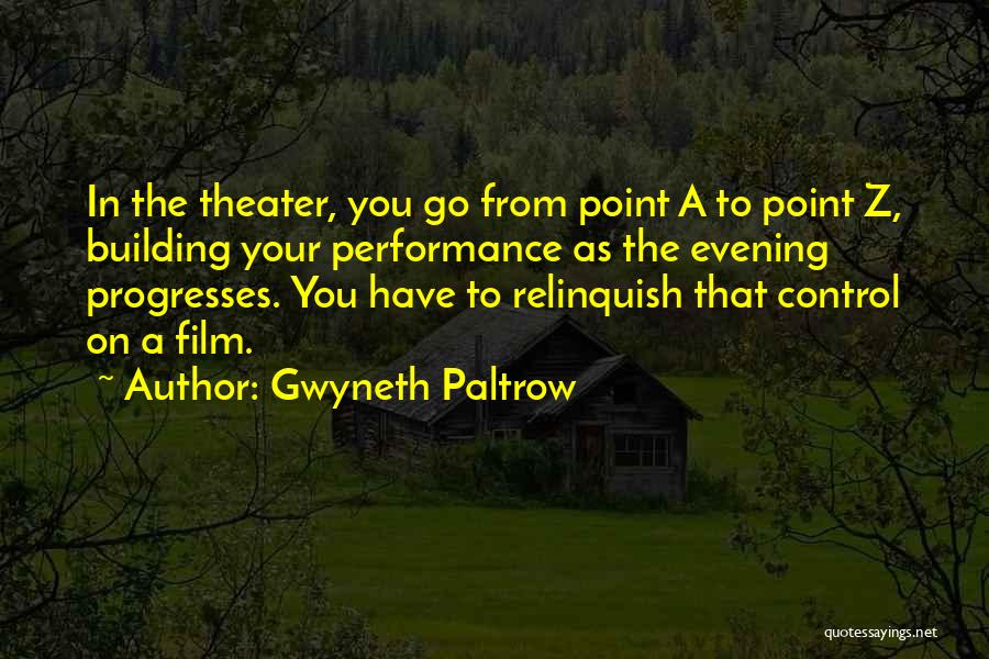 Gwyneth Paltrow Quotes: In The Theater, You Go From Point A To Point Z, Building Your Performance As The Evening Progresses. You Have