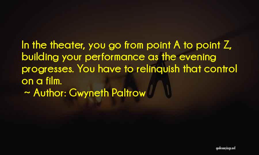 Gwyneth Paltrow Quotes: In The Theater, You Go From Point A To Point Z, Building Your Performance As The Evening Progresses. You Have