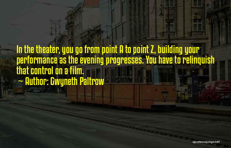 Gwyneth Paltrow Quotes: In The Theater, You Go From Point A To Point Z, Building Your Performance As The Evening Progresses. You Have