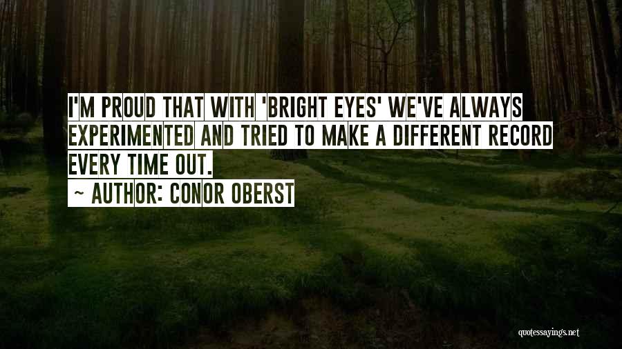 Conor Oberst Quotes: I'm Proud That With 'bright Eyes' We've Always Experimented And Tried To Make A Different Record Every Time Out.