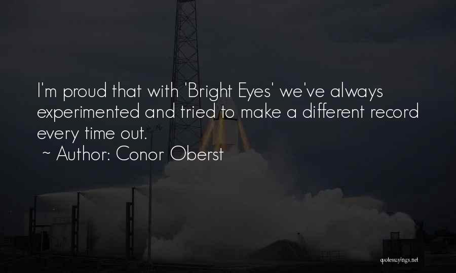 Conor Oberst Quotes: I'm Proud That With 'bright Eyes' We've Always Experimented And Tried To Make A Different Record Every Time Out.